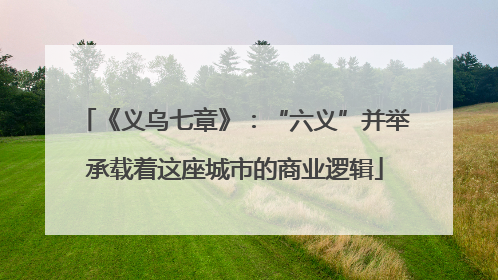 《义乌七章》：“六义”并举承载着这座城市的商业逻辑