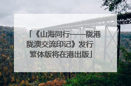 《山海同行——陇港陇澳交流印记》发行 繁体版将在港出版
