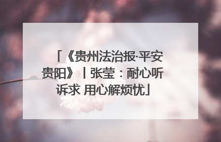 《贵州法治报·平安贵阳》丨张莹：耐心听诉求 用心解烦忧