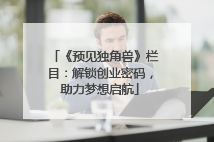 《预见独角兽》栏目：解锁创业密码，助力梦想启航