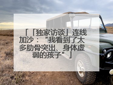 「独家访谈」连线加沙：“我看到了太多肋骨突出、身体虚弱的孩子”