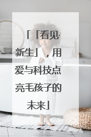 「看见·新生」，用爱与科技点亮毛孩子的未来