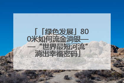 「绿色发展」800米如何流金淌银——“世界最短河流”淌出幸福密码