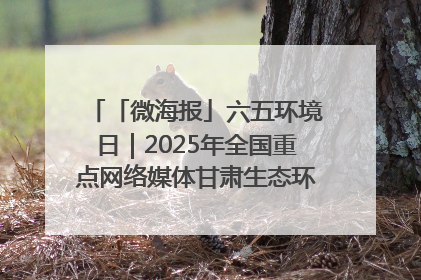 「微海报」六五环境日｜2025年全国重点网络媒体甘肃生态环保行走进凉州区