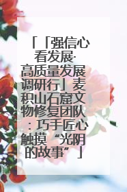 「强信心 看发展·高质量发展调研行」麦积山石窟文物修复团队：巧手匠心触摸“光阴的故事”
