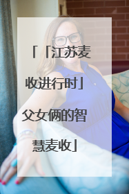 「江苏麦收进行时」父女俩的智慧麦收
