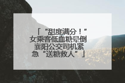 “甜度满分！”女乘客低血糖晕倒 襄阳公交司机紧急“送糖救人”