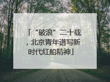 “破浪”二十载，北京青年谱写新时代红船精神