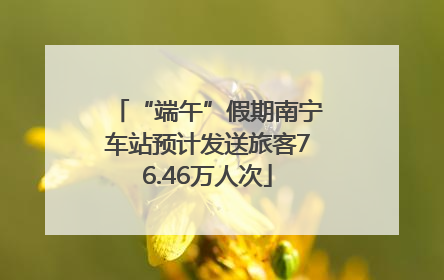 “端午”假期南宁车站预计发送旅客76.46万人次