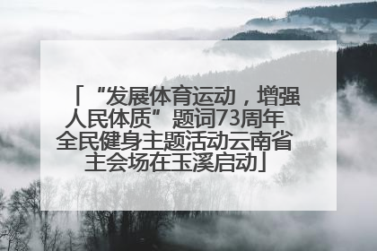 “发展体育运动，增强人民体质”题词73周年全民健身主题活动云南省主会场在玉溪启动