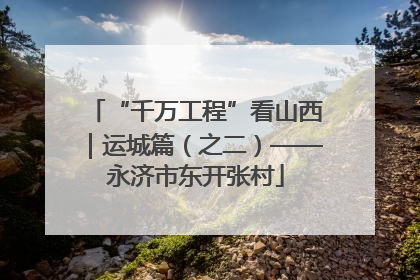“千万工程”看山西｜运城篇（之二）——永济市东开张村