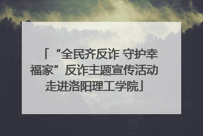 “全民齐反诈 守护幸福家”反诈主题宣传活动走进洛阳理工学院