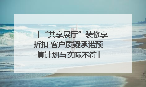 “共享展厅”装修享折扣 客户质疑承诺预算计划与实际不符