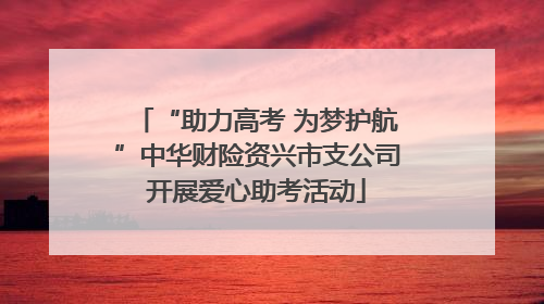 “助力高考 为梦护航”中华财险资兴市支公司开展爱心助考活动