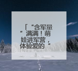 “含军量”满满！萌娃进军营，体验爱的“六一”