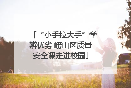 “小手拉大手”学辨优劣 崂山区质量安全课走进校园