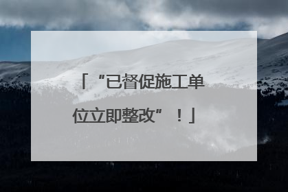 “已督促施工单位立即整改”！