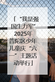 “我是强国生力军”2025年普陀区少年儿童庆“六一”主题活动举行