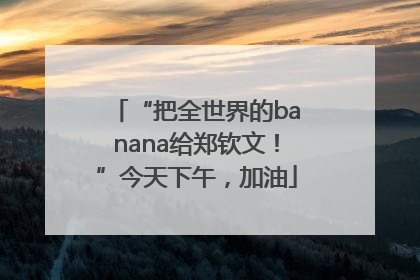 “把全世界的banana给郑钦文！”今天下午，加油