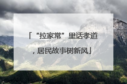 “拉家常”里话孝道，居民故事树新风