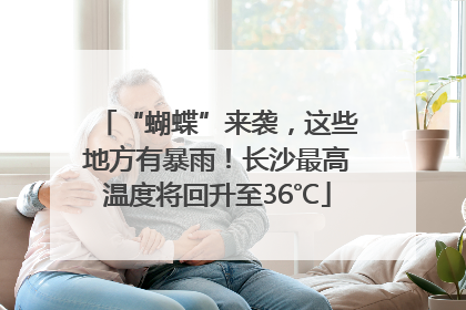 “蝴蝶”来袭，这些地方有暴雨！长沙最高温度将回升至36℃
