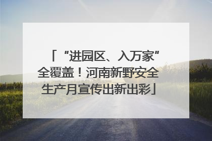 “进园区、入万家”全覆盖！河南新野安全生产月宣传出新出彩