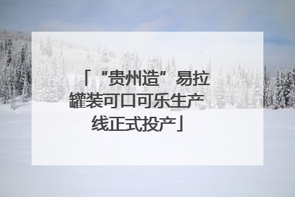“贵州造”易拉罐装可口可乐生产线正式投产