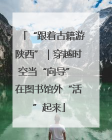 “跟着古籍游陕西”｜穿越时空当“向导” 在图书馆外“活”起来