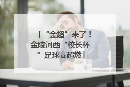 “金超”来了！金陵河西“校长杯”足球赛超燃