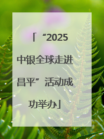 “2025中银全球走进昌平”活动成功举办