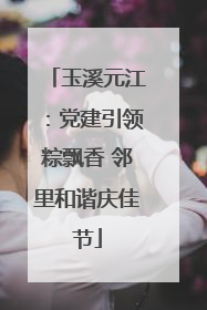 玉溪元江：党建引领粽飘香 邻里和谐庆佳节