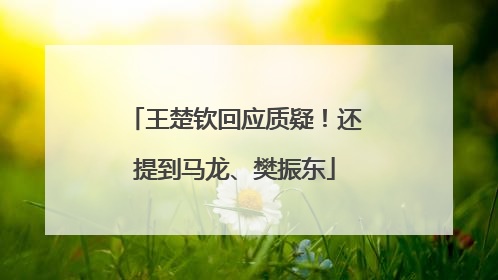 王楚钦回应质疑！还提到马龙、樊振东