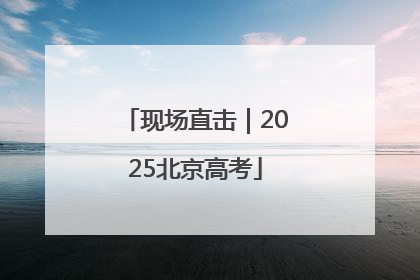 现场直击｜2025北京高考
