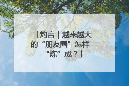 灼言｜越来越大的“朋友圈”怎样“炼”成？