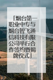 烟台第一职业中专与烟台智飞通信科技有限公司举行合作签约暨揭牌仪式