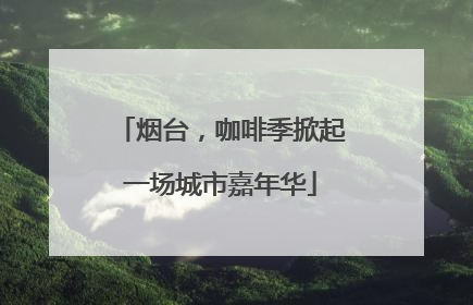 烟台，咖啡季掀起一场城市嘉年华