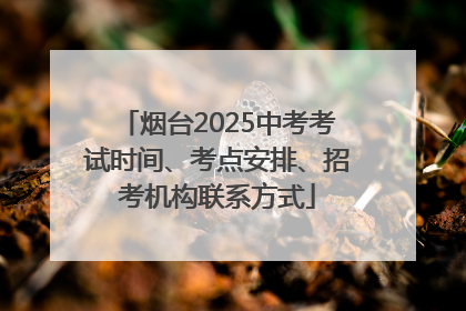 烟台2025中考考试时间、考点安排、招考机构联系方式