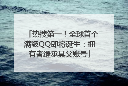 热搜第一！全球首个满级QQ即将诞生：拥有者继承其父账号