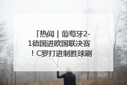 热闻｜葡萄牙2-1德国进欧国联决赛！C罗打进制胜球刷爆3大纪录！