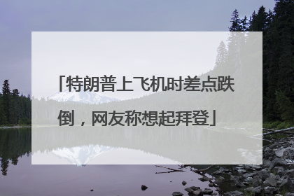 特朗普上飞机时差点跌倒，网友称想起拜登