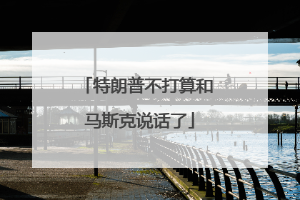 特朗普不打算和马斯克说话了