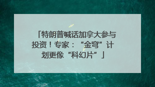 特朗普喊话加拿大参与投资！专家：“金穹”计划更像“科幻片”