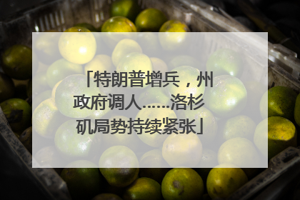 特朗普增兵，州政府调人……洛杉矶局势持续紧张