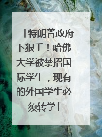特朗普政府下狠手！哈佛大学被禁招国际学生，现有的外国学生必须转学
