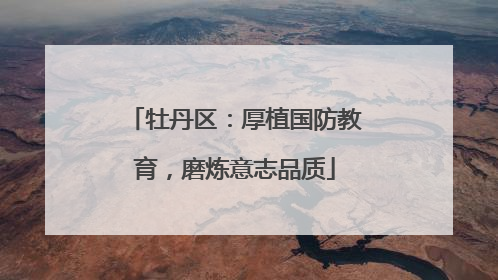 牡丹区：厚植国防教育，磨炼意志品质