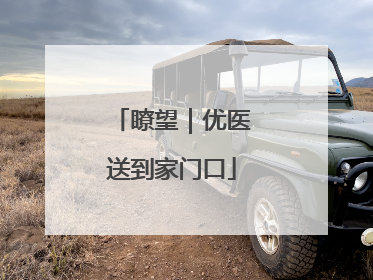 瞭望｜优医送到家门口