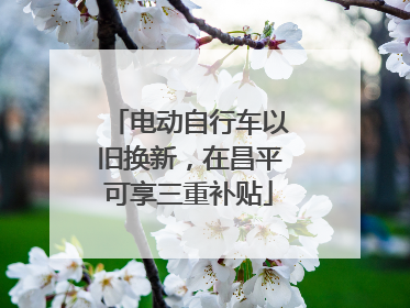 电动自行车以旧换新，在昌平可享三重补贴