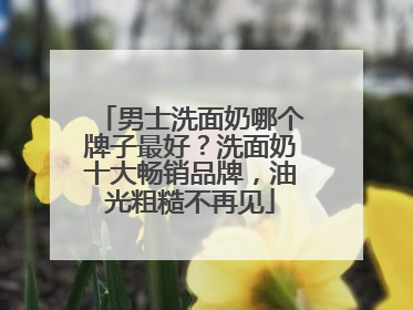 男士洗面奶哪个牌子最好?洗面奶十大畅销品牌,油光粗糙不再见