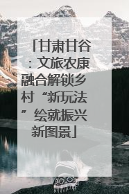 甘肃甘谷：文旅农康融合解锁乡村“新玩法”绘就振兴新图景