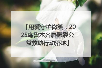 用爱守护微笑，2025乌鲁木齐唇腭裂公益救助行动落地